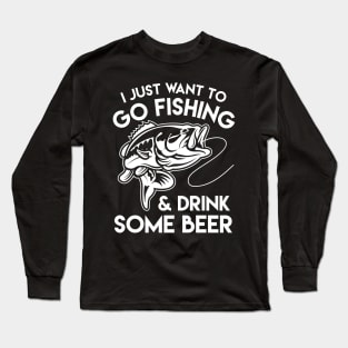 I Just Want To Go Fishing & Drink Some Beer - Fishing & Beer Lover Long Sleeve T-Shirt